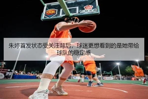 朱婷首发状态受关注背后，球迷更想看到的是她带给球队的稳定感